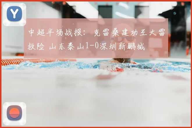 中超半场战报：克雷桑建功王大雷救险 山东泰山1-0深圳新鹏城