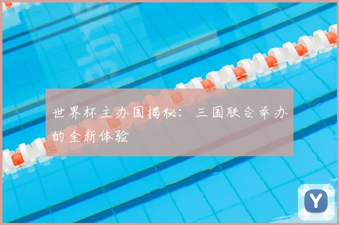 世界杯主办国揭秘：三国联合举办的全新体验