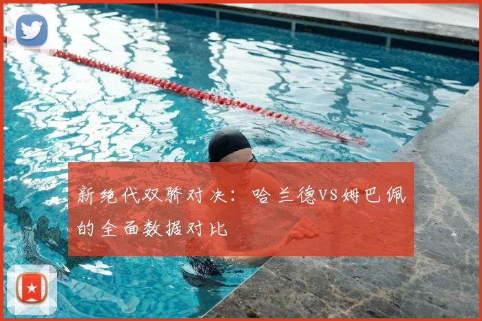 新绝代双骄对决:哈兰德vs姆巴佩的全面数据对比