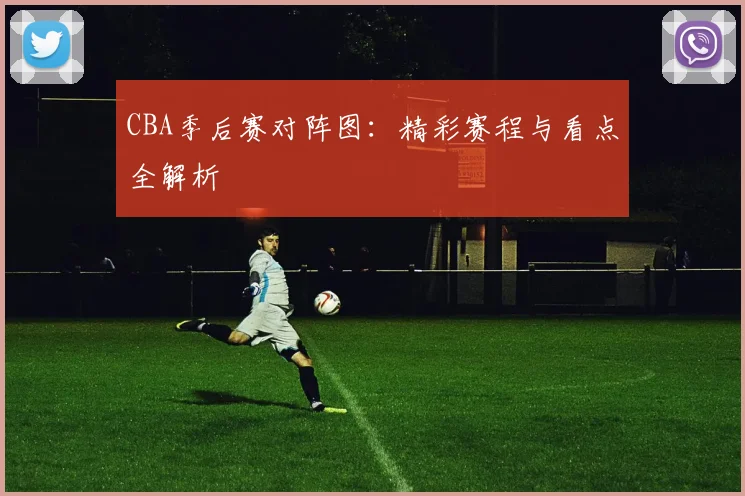 CBA季后赛对阵图:精彩赛程与看点全解析