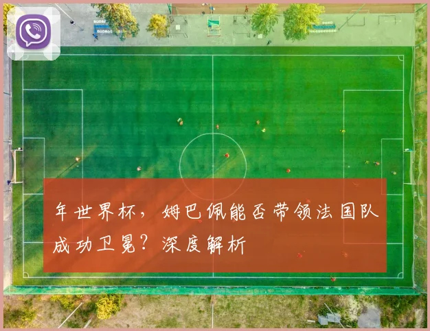 年世界杯，姆巴佩能否带领法国队成功卫冕？深度解析