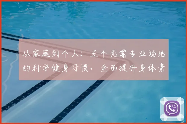 从家庭到个人：五个无需专业场地的科学健身习惯，全面提升身体素质