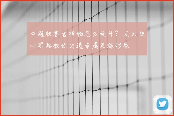 中冠联赛吉祥物怎么设计？五大核心思路教你打造专属足球形象