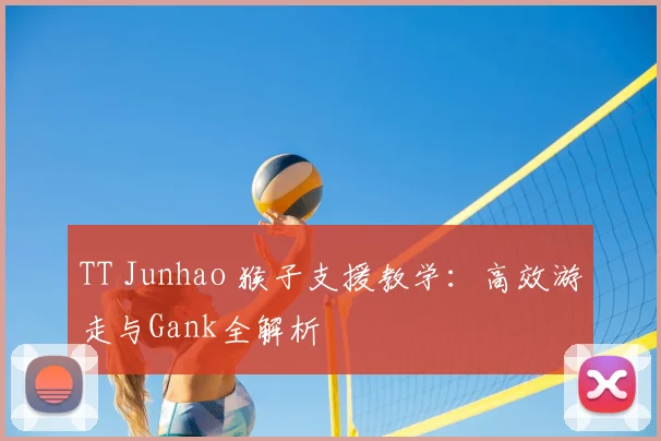 TT Junhao 猴子支援教学：高效游走与Gank全解析