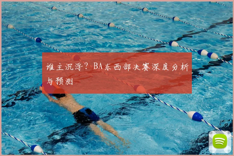 谁主沉浮？BA东西部决赛深度分析与预测