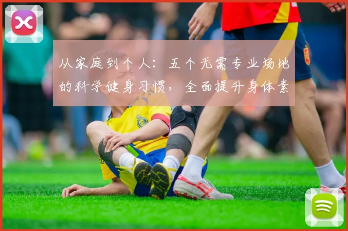 从家庭到个人：五个无需专业场地的科学健身习惯，全面提升身体素质