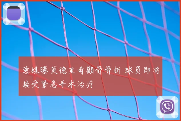意媒曝莫德里奇颧骨骨折 球员即将接受紧急手术治疗