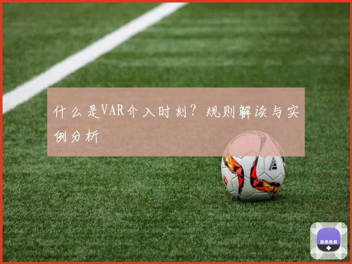 什么是VAR介入时刻？规则解读与实例分析