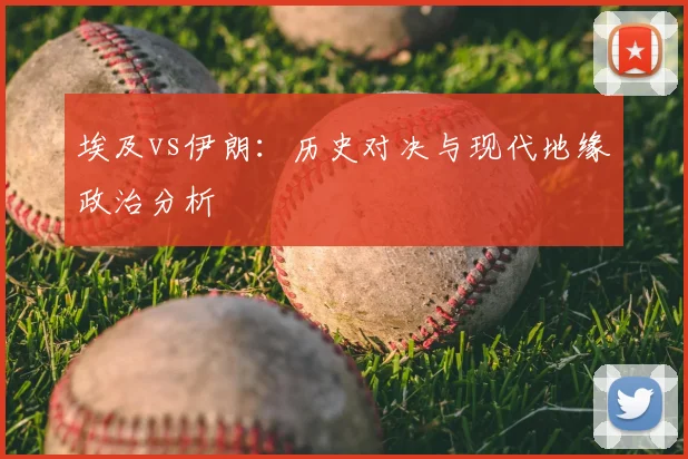 埃及vs伊朗：历史对决与现代地缘政治分析