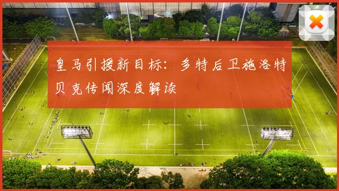 皇马引援新目标：多特后卫施洛特贝克传闻深度解读