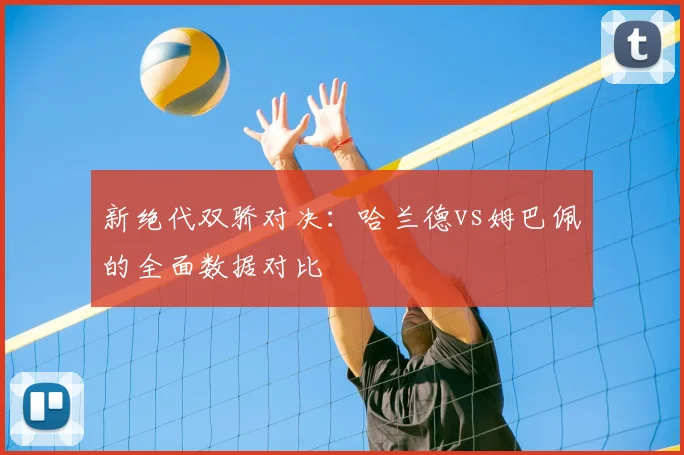 新绝代双骄对决:哈兰德vs姆巴佩的全面数据对比