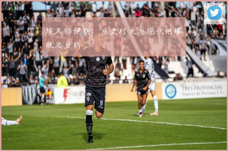 埃及vs伊朗：历史对决与现代地缘政治分析