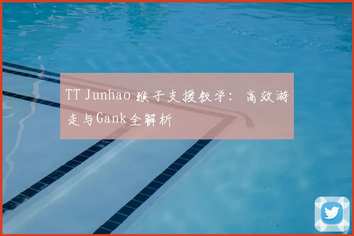 TT Junhao 猴子支援教学：高效游走与Gank全解析